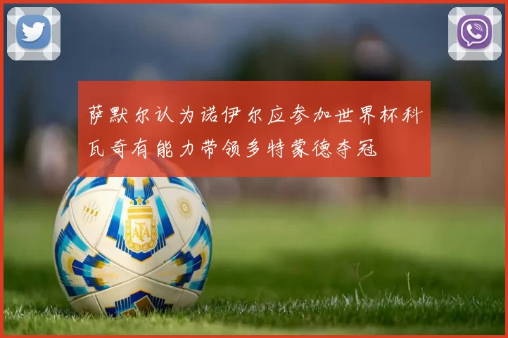 萨默尔认为诺伊尔应参加世界杯科瓦奇有能力带领多特蒙德夺冠