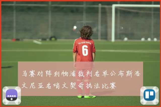马赛对阵利物浦裁判名单公布斯洛文尼亚名哨文契奇执法比赛