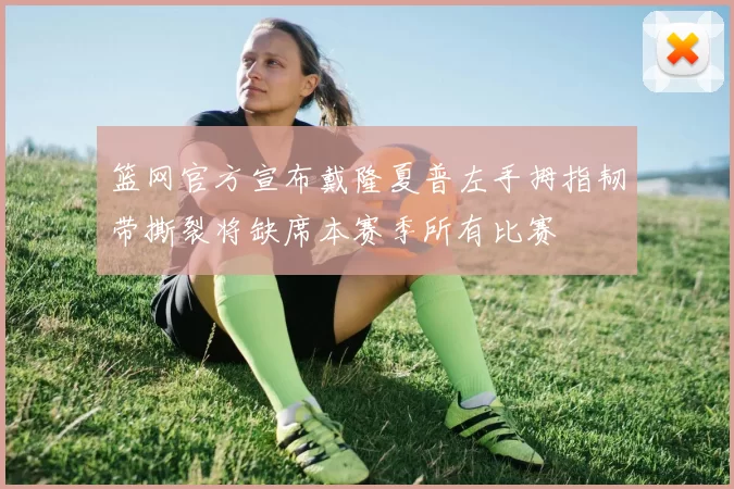 篮网官方宣布戴隆夏普左手拇指韧带撕裂将缺席本赛季所有比赛