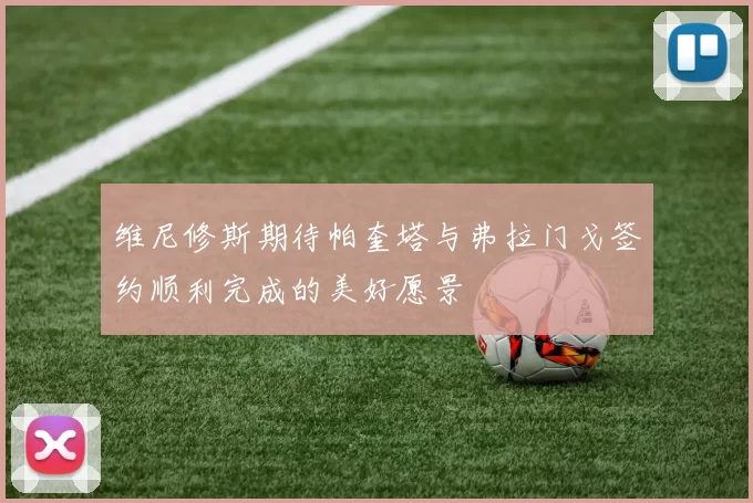 维尼修斯期待帕奎塔与弗拉门戈签约顺利完成的美好愿景