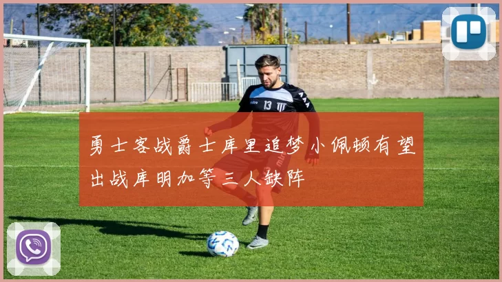 勇士客战爵士库里追梦小佩顿有望出战库明加等三人缺阵