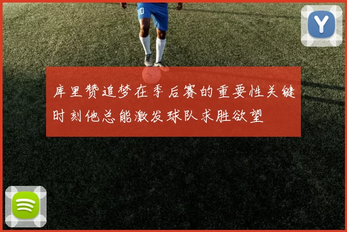 库里赞追梦在季后赛的重要性关键时刻他总能激发球队求胜欲望