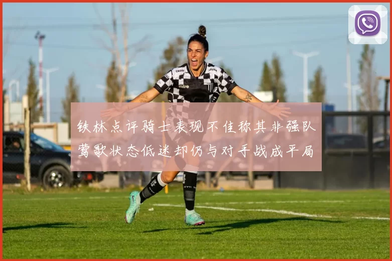 铁林点评骑士表现不佳称其非强队莺歌状态低迷却仍与对手战成平局