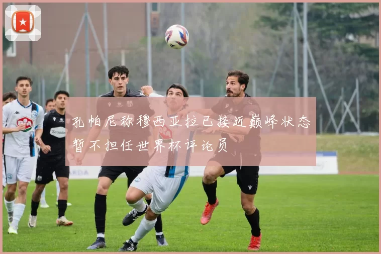 孔帕尼称穆西亚拉已接近巅峰状态暂不担任世界杯评论员