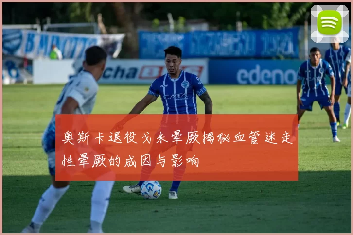 奥斯卡退役戈米晕厥揭秘血管迷走性晕厥的成因与影响